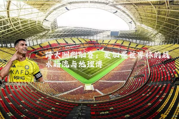 跨大洲附加赛:美加墨世界杯的战术暗流与地理博弈