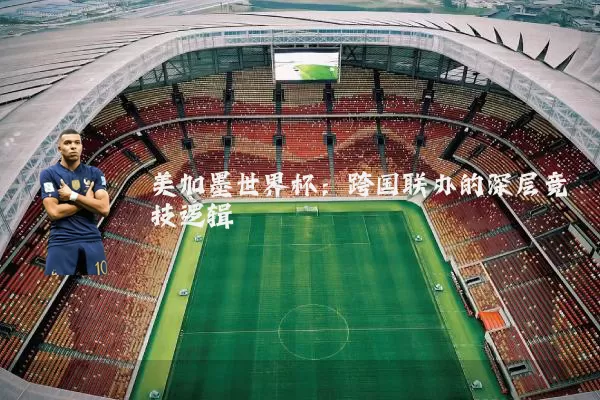 美加墨世界杯:跨国联办的深层竞技逻辑
