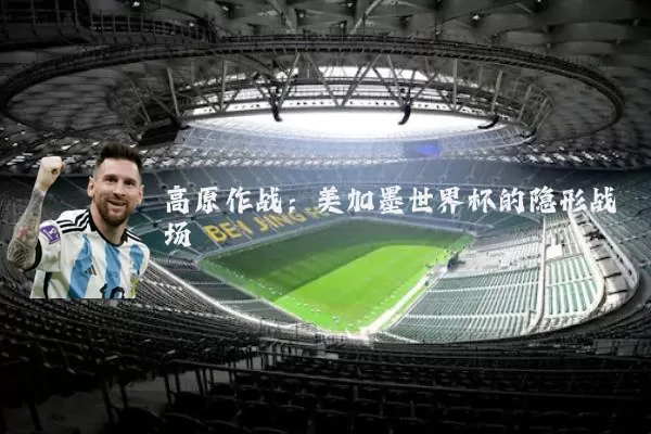高原作战：美加墨世界杯的隐形战场