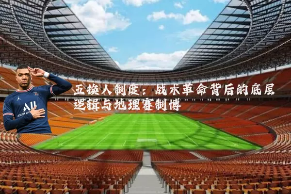 五换人制度:战术革命背后的底层逻辑与地理赛制博弈