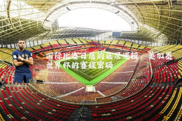 国际比赛日历的底层逻辑:美加墨世界杯的赛程密码