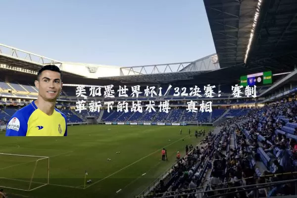 美加墨世界杯1/32决赛：赛制革新下的战术博弈真相