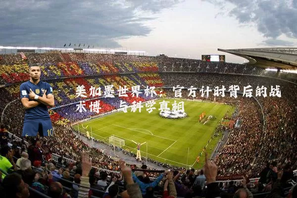 美加墨世界杯:官方计时背后的战术博弈与科学真相