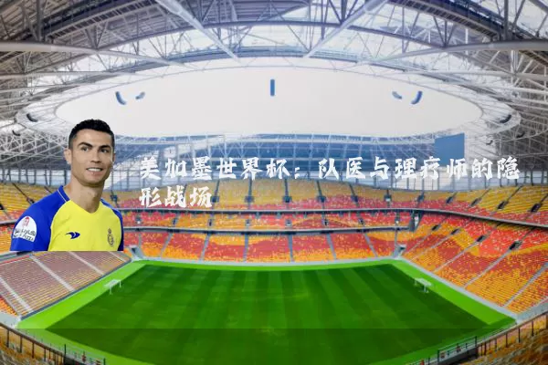 美加墨世界杯:队医与理疗师的隐形战场