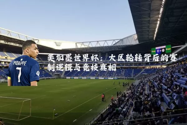 美加墨世界杯：大区轮转背后的赛制逻辑与竞技真相