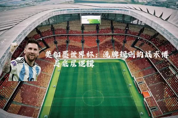 美加墨世界杯:洗牌规则的战术博弈与底层逻辑