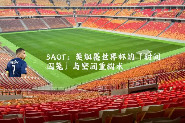 SAOT:美加墨世界杯的「时间囚笼」与空间重构术