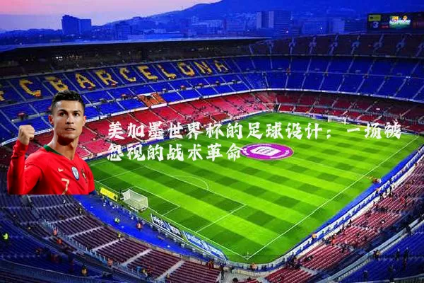 美加墨世界杯的足球设计：一场被忽视的战术革命