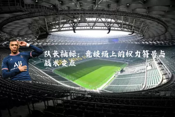 队长袖标：竞技场上的权力符号与战术支点