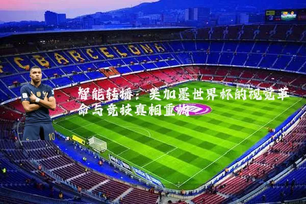 智能转播:美加墨世界杯的视觉革命与竞技真相重构