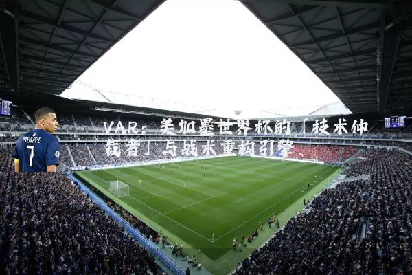 VAR：美加墨世界杯的「技术仲裁者」与战术重构引擎