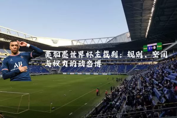 美加墨世界杯主裁判：规则、空间与权力的动态博弈